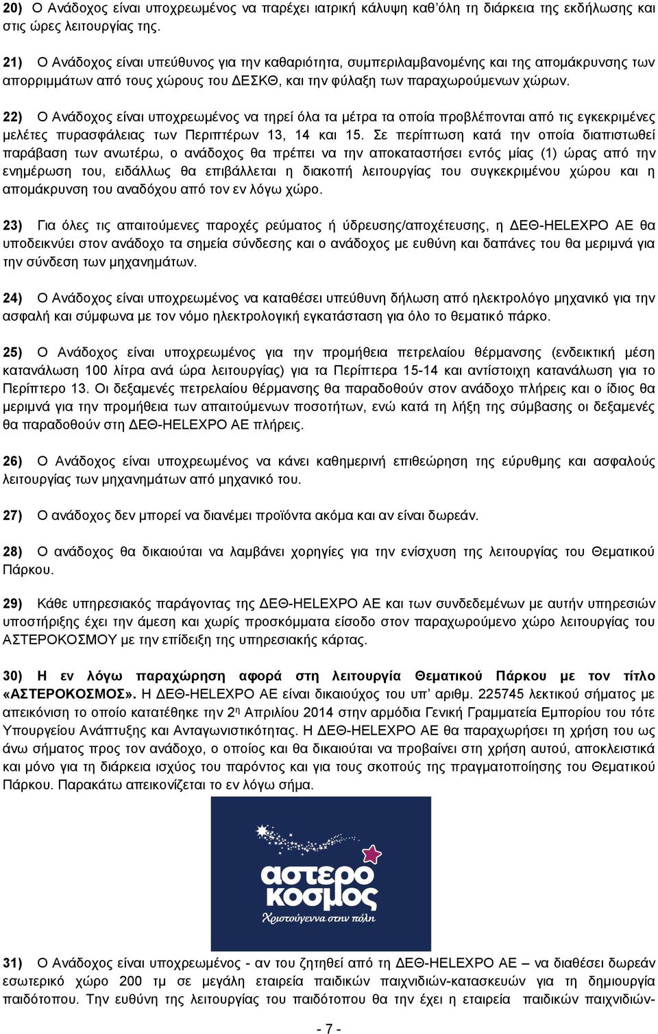 22) Ο Ανάδοχος είναι υποχρεωμένος να τηρεί όλα τα μέτρα τα οποία προβλέπονται από τις εγκεκριμένες μελέτες πυρασφάλειας των Περιπτέρων 13, 14 και 15.