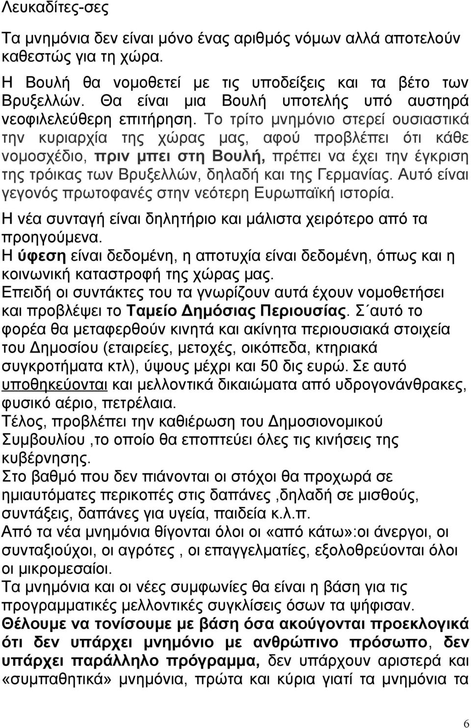 Το τρίτο μνημόνιο στερεί ουσιαστικά την κυριαρχία της χώρας μας, αφού προβλέπει ότι κάθε νομοσχέδιο, πριν μπει στη Βουλή, πρέπει να έχει την έγκριση της τρόικας των Βρυξελλών, δηλαδή και της