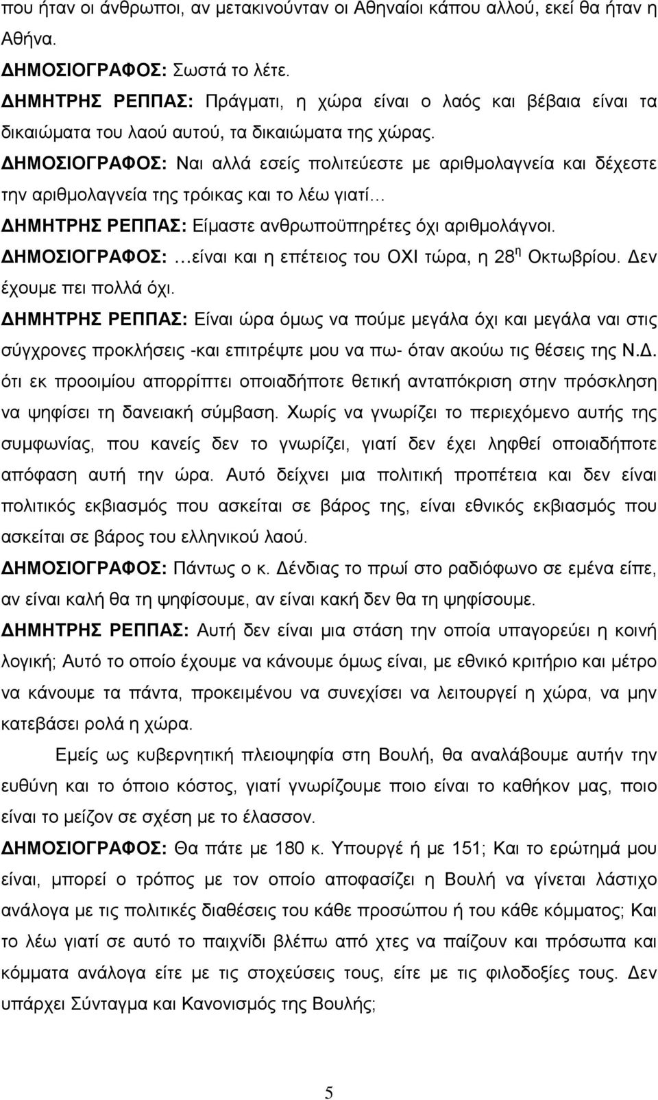 ΔΗΜΟΣΙΟΓΡΑΦΟΣ: Ναι αλλά εσείς πολιτεύεστε με αριθμολαγνεία και δέχεστε την αριθμολαγνεία της τρόικας και το λέω γιατί ΔΗΜΗΤΡΗΣ ΡΕΠΠΑΣ: Είμαστε ανθρωποϋπηρέτες όχι αριθμολάγνοι.