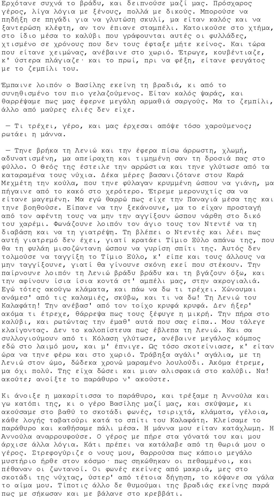 Κατοικούσε στο χτήμα, στο ίδιο μέσα το καλύβι που γράφουνται αυτές οι φυλλάδες, χτισμένο σε χρόνους που δεν τους έφταξε μήτε κείνος. Και τώρα που είτανε χειμώνας, ανέβαινε στο χωριό.