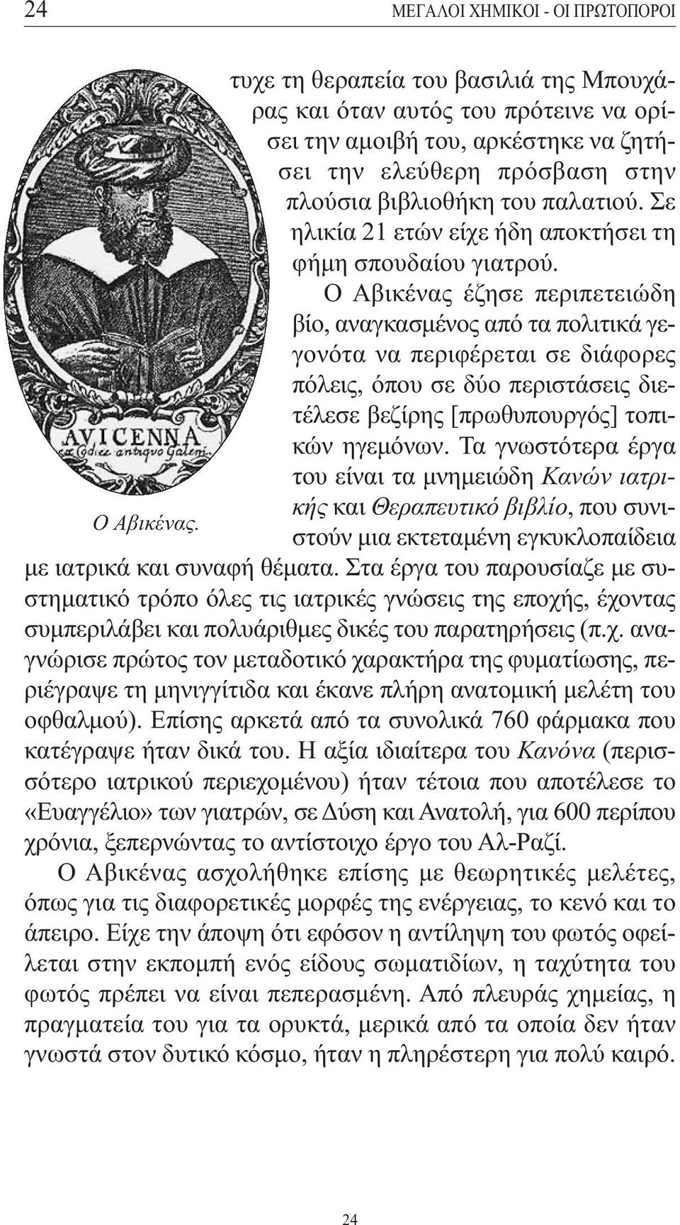 Ο Αβικένας έζησε περιπετειώδη βίο, αναγκασµένος από τα πολιτικά γεγονότα να περιφέρεται σε διάφορες πόλεις, όπου σε δύο περιστάσεις διετέλεσε βεζίρης [πρωθυπουργός] τοπικών ηγεµόνων.