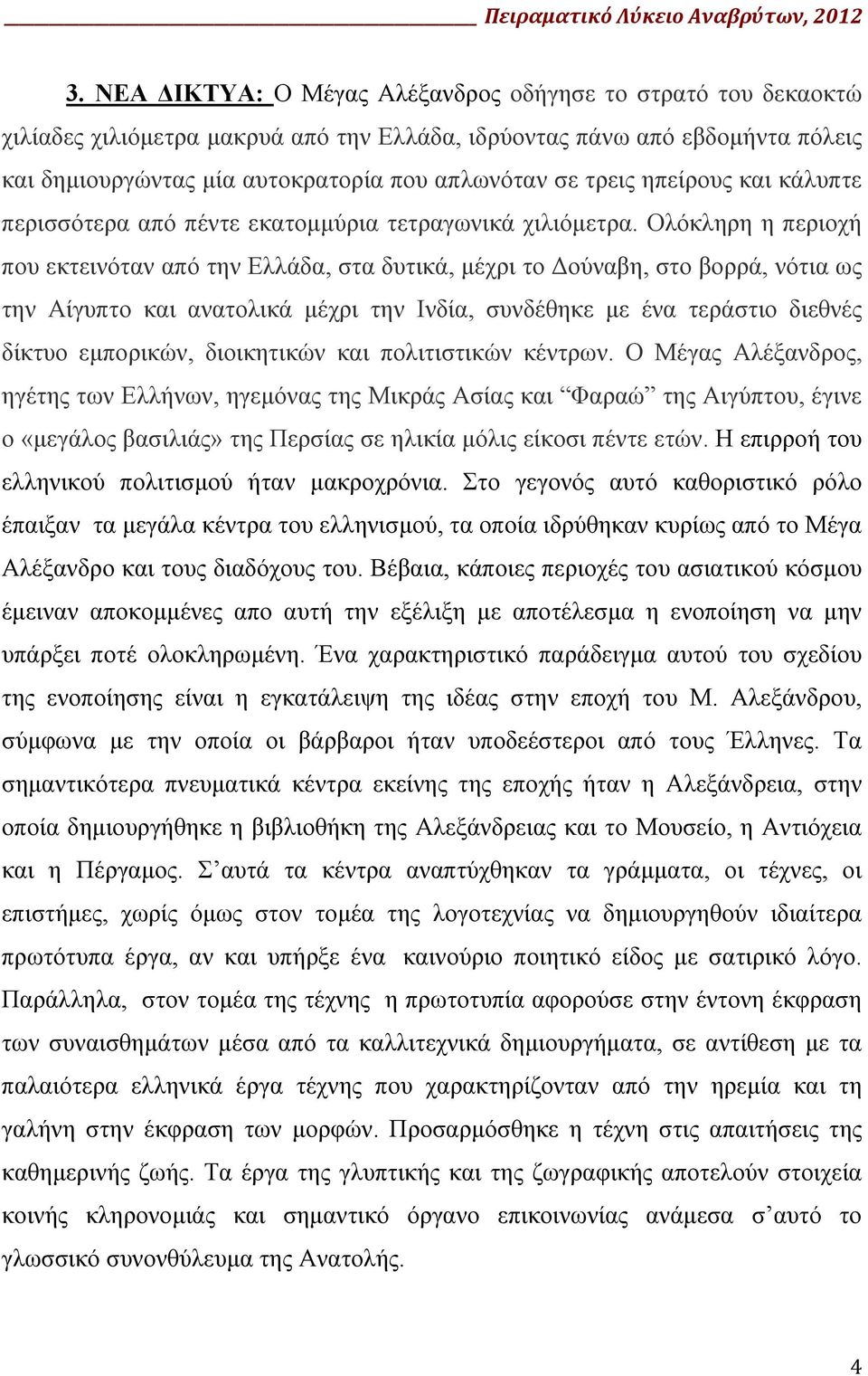 Ολόκληρη η περιοχή που εκτεινόταν από την Ελλάδα, στα δυτικά, μέχρι το Δούναβη, στο βορρά, νότια ως την Αίγυπτο και ανατολικά μέχρι την Ινδία, συνδέθηκε με ένα τεράστιο διεθνές δίκτυο εμπορικών,