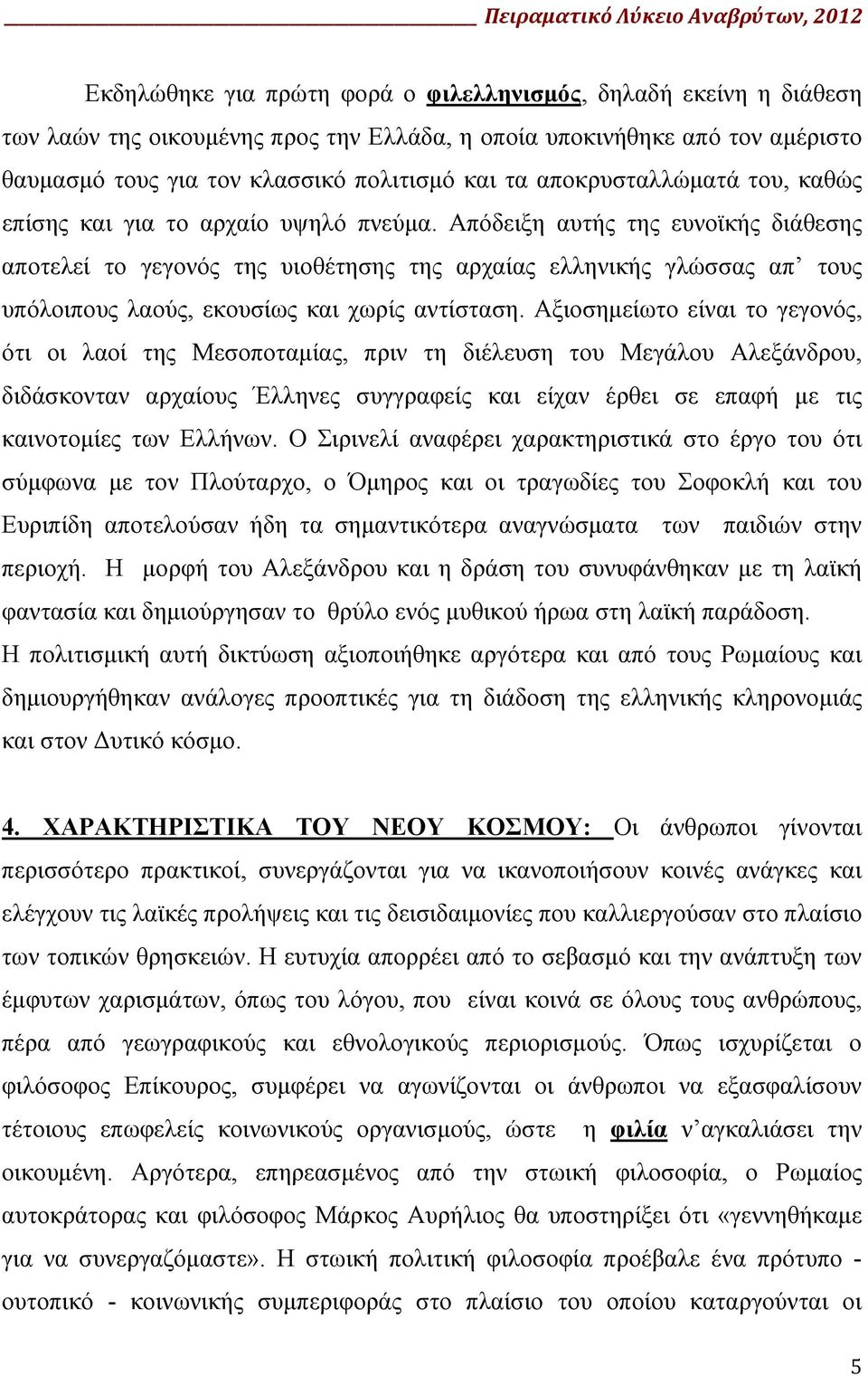Απόδειξη αυτής της ευνοϊκής διάθεσης αποτελεί το γεγονός της υιοθέτησης της αρχαίας ελληνικής γλώσσας απ τους υπόλοιπους λαούς, εκουσίως και χωρίς αντίσταση.