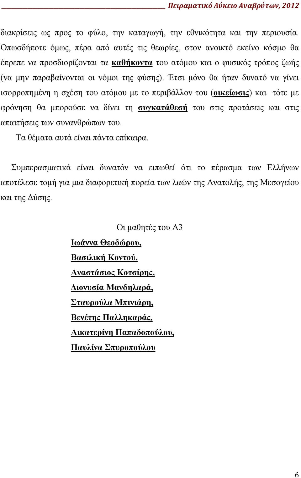 Έτσι μόνο θα ήταν δυνατό να γίνει ισορροπημένη η σχέση του ατόμου με το περιβάλλον του (οικείωσις) και τότε με φρόνηση θα μπορούσε να δίνει τη συγκατάθεσή του στις προτάσεις και στις απαιτήσεις των