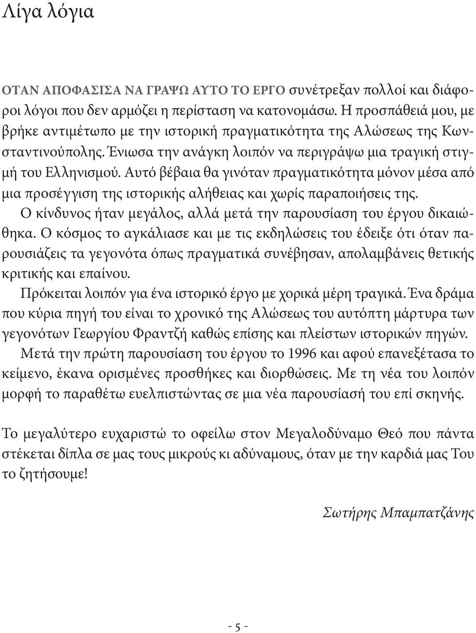 Αυτό βέβαια θα γινόταν πραγματικότητα μόνον μέσα από μια προσέγγιση της ιστορικής αλήθειας και χωρίς παραποιήσεις της. Ο κίνδυνος ήταν μεγάλος, αλλά μετά την παρουσίαση του έργου δικαιώθηκα.