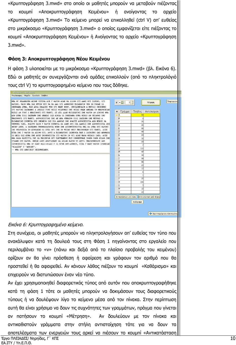 mwd» ο οποίος εµφανίζεται είτε πιέζοντας το κουµπί «Αποκρυπτογράφηση Κειµένου» ή Ανοίγοντας το αρχείο «Κρυπτογράφηση 3.mwd». Φάση 3: Αποκρυπτογράφηση Νέου Κειµένου Η φάση 3 υλοποιείται µε το µικρόκοσµο «Κρυπτογράφηση 3.