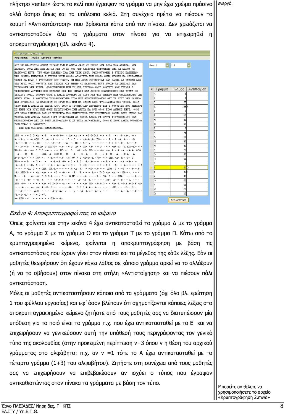 εικόνα 4). ενεργό. Εικόνα 4: Αποκρυπτογραφώντας το κείµενο Όπως φαίνεται και στην εικόνα 4 έχει αντικατασταθεί το γράµµα µε το γράµµα Α, το γράµµα Σ µε το γράµµα Ο και το γράµµα Τ µε το γράµµα Π.