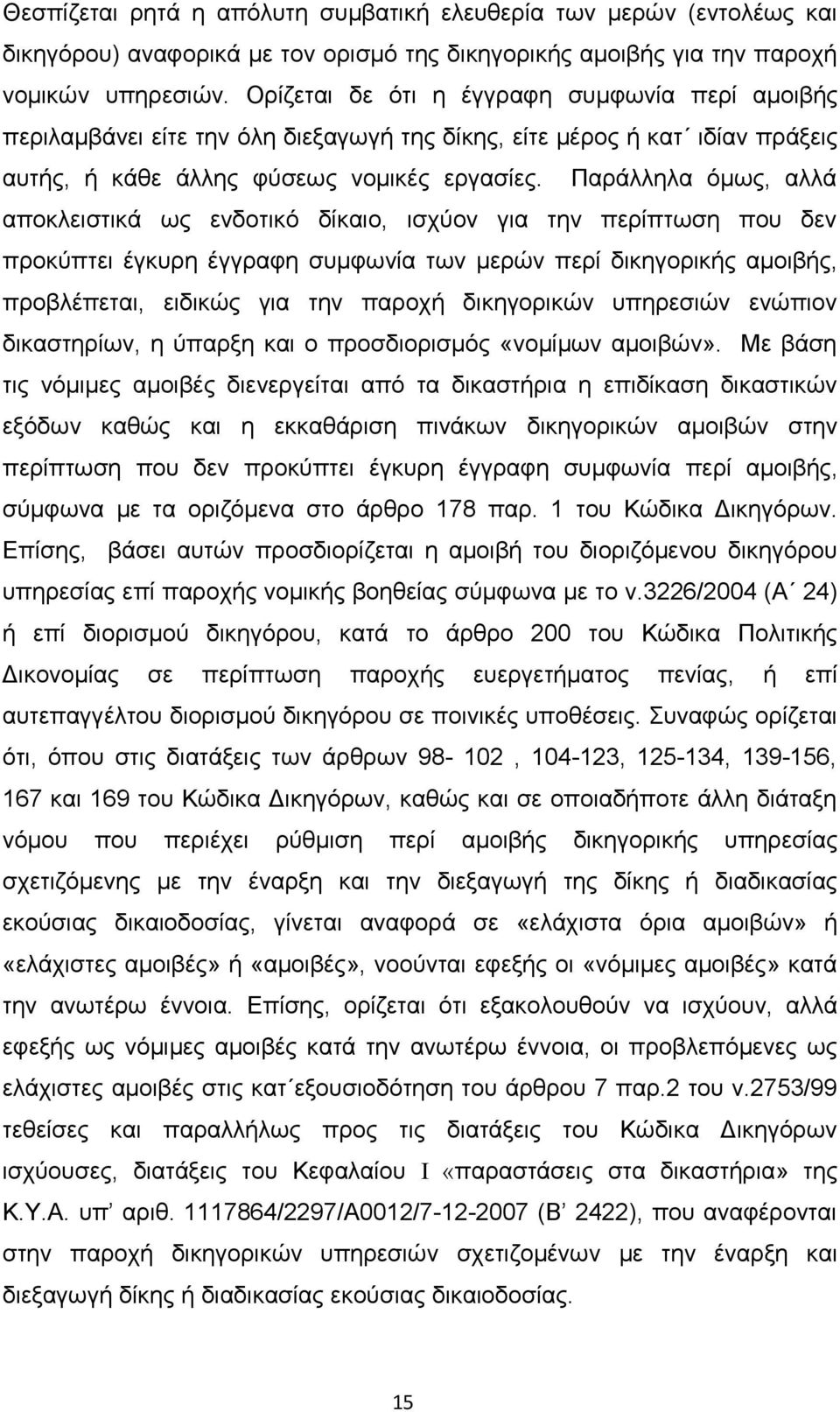 Παράλληλα όμως, αλλά αποκλειστικά ως ενδοτικό δίκαιο, ισχύον για την περίπτωση που δεν προκύπτει έγκυρη έγγραφη συμφωνία των μερών περί δικηγορικής αμοιβής, προβλέπεται, ειδικώς για την παροχή