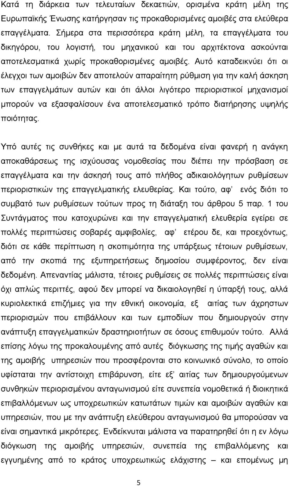 Αυτό καταδεικνύει ότι οι έλεγχοι των αμοιβών δεν αποτελούν απαραίτητη ρύθμιση για την καλή άσκηση των επαγγελμάτων αυτών και ότι άλλοι λιγότερο περιοριστικοί μηχανισμοί μπορούν να εξασφαλίσουν ένα