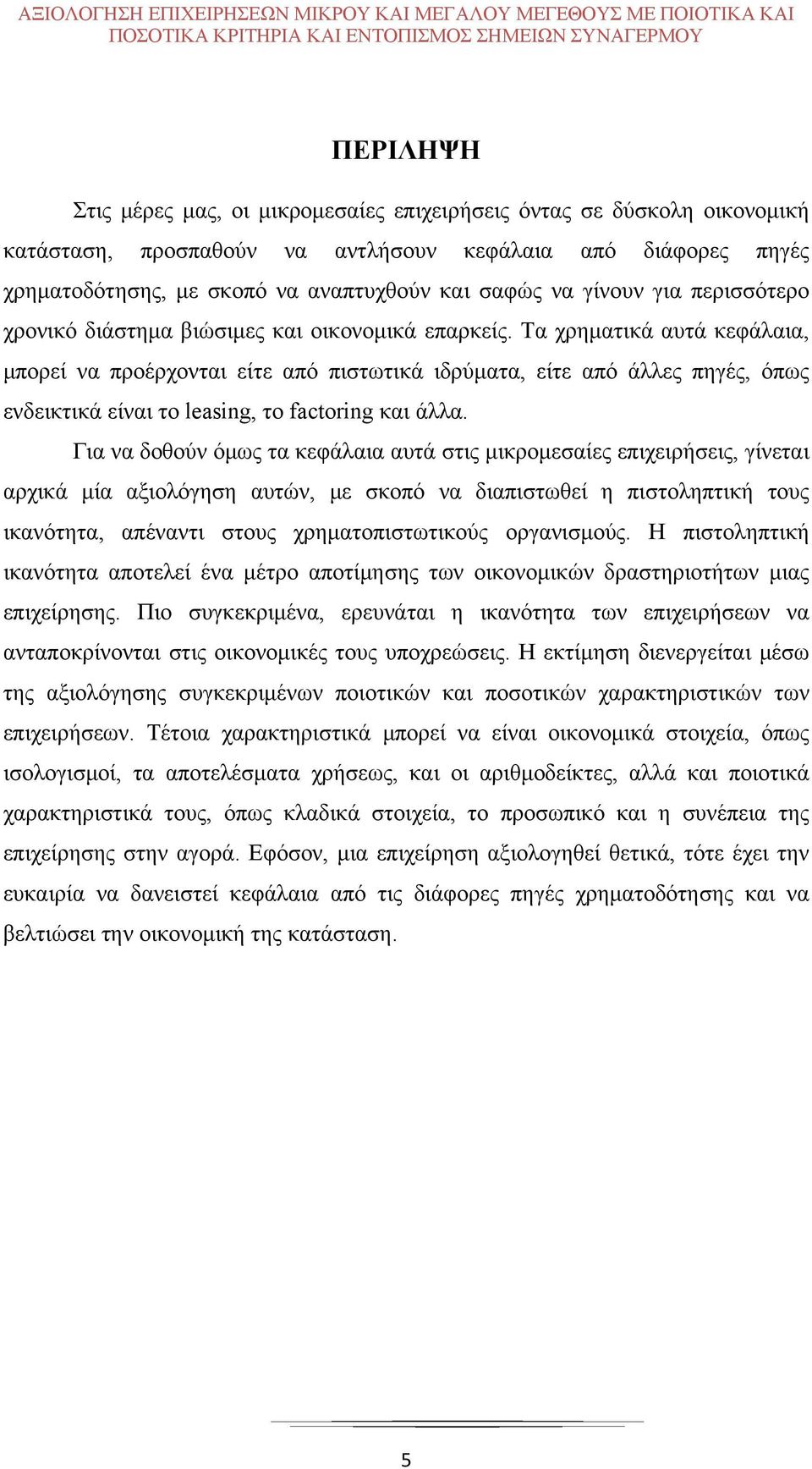 Τα χρηματικά αυτά κεφάλαια, μπορεί να προέρχονται είτε από πιστωτικά ιδρύματα, είτε από άλλες πηγές, όπως ενδεικτικά είναι το leasing, το factoring και άλλα.