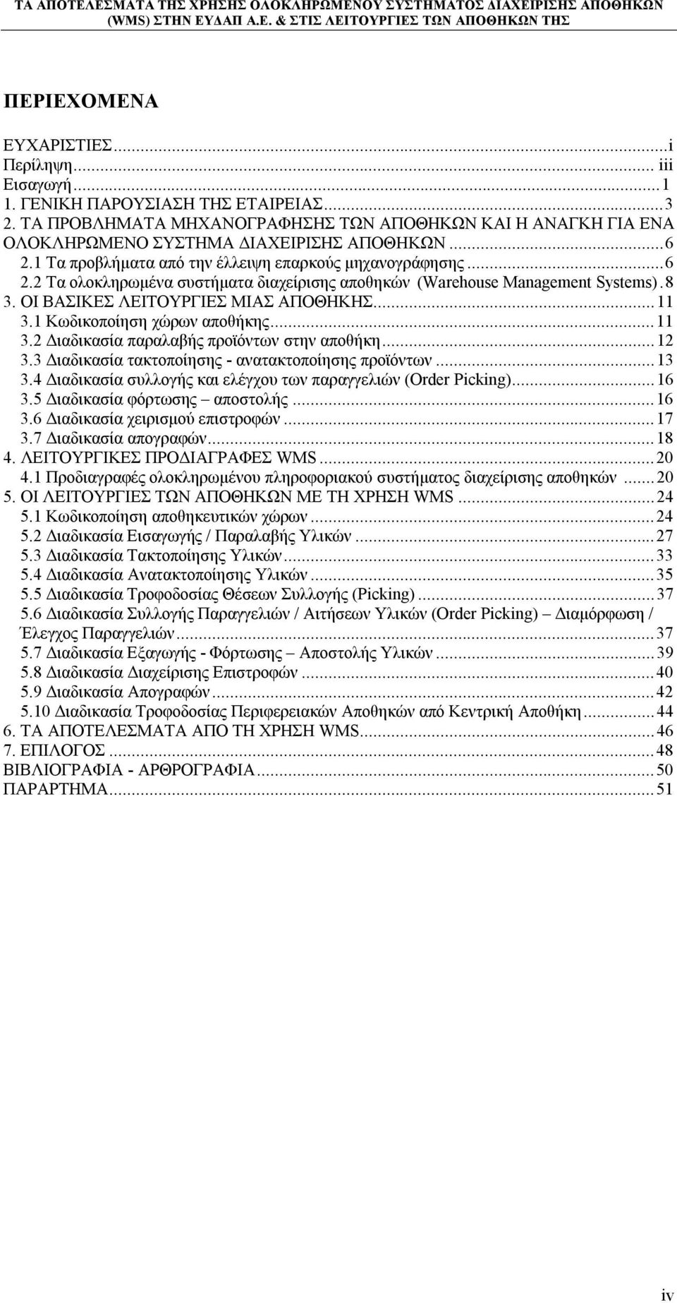 8 3. ΟΙ ΒΑΣΙΚΕΣ ΛΕΙΤΟΥΡΓΙΕΣ ΜΙΑΣ ΑΠΟΘΗΚΗΣ...11 3.1 Κωδικοποίηση χώρων αποθήκης...11 3.2 Διαδικασία παραλαβής προϊόντων στην αποθήκη...12 3.3 Διαδικασία τακτοποίησης - ανατακτοποίησης προϊόντων...13 3.