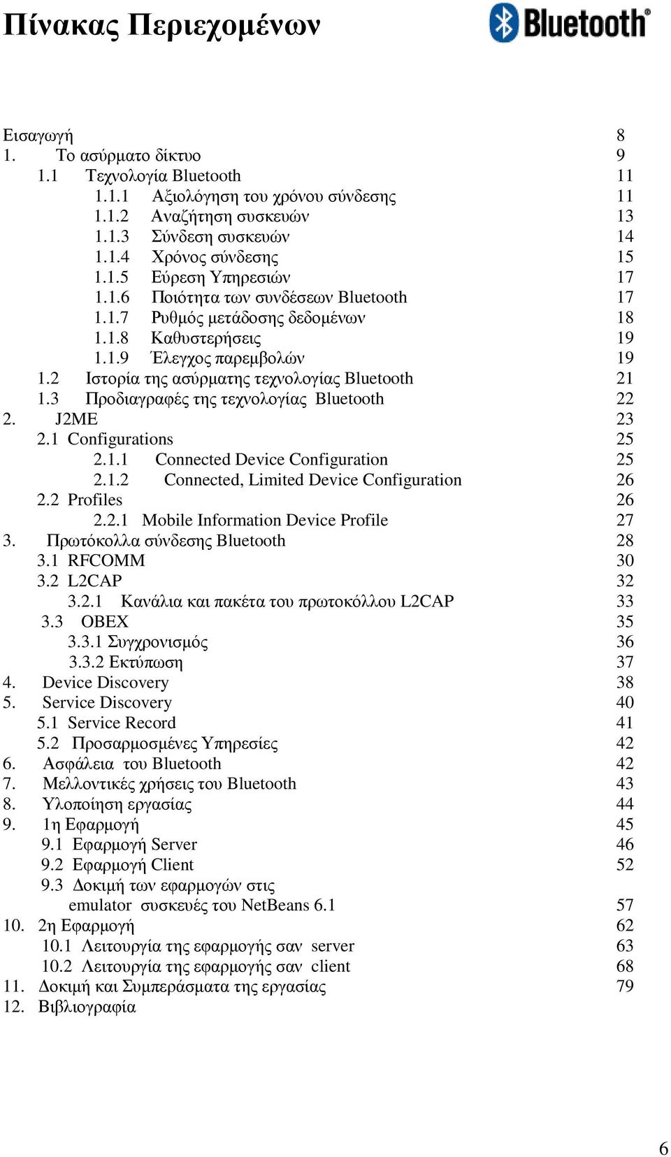 2 Ιστορία της ασύρµατης τεχνολογίας Bluetooth 21 1.3 Προδιαγραφές της τεχνολογίας Bluetooth 22 2. J2ME 23 2.1 Configurations 25 2.1.1 Connected Device Configuration 25 2.1.2 Connected, Limited Device Configuration 26 2.