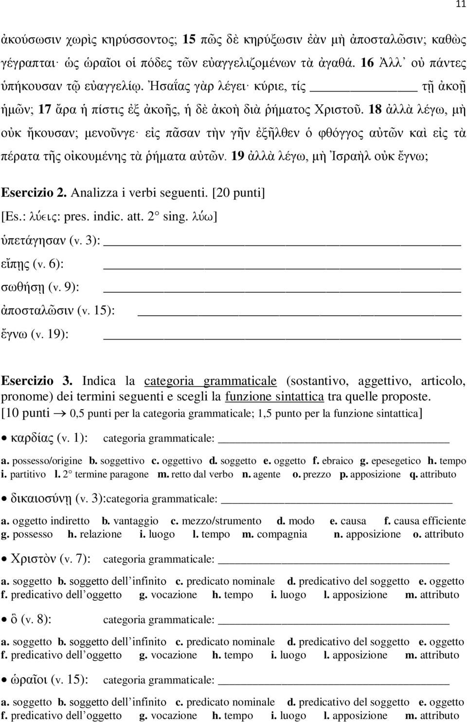 18 ἀλλὰ λέγω, μὴ οὐκ ἤκουσαν; μενοῦνγε εἰς πᾶσαν τὴν γῆν ἐξῆλθεν ὁ φθόγγος αὐτῶν καὶ εἰς τὰ πέρατα τῆς οἰκουμένης τὰ ῥήματα αὐτῶν. 19 ἀλλὰ λέγω, μὴ Ἰσραὴλ οὐκ ἔγνω; Esercizio 2.