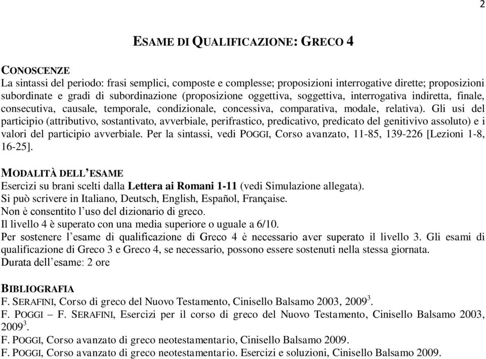 Gli usi del participio (attributivo, sostantivato, avverbiale, perifrastico, predicativo, predicato del genitivivo assoluto) e i valori del participio avverbiale.