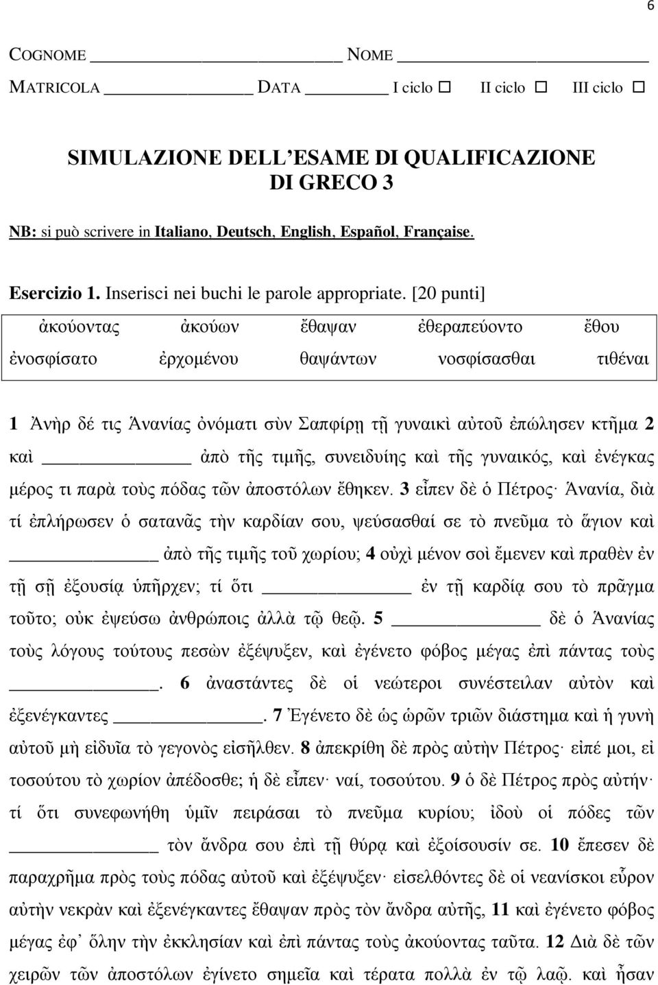 [20 punti] ἀκούοντας ἀκούων ἔθαψαν ἐθεραπεύοντο ἔθου ἐνοσφίσατο ἐρχομένου θαψάντων νοσφίσασθαι τιθέναι 1 Ἀνὴρ δέ τις Ἁνανίας ὀνόματι σὺν Σαπφίρῃ τῇ γυναικὶ αὐτοῦ ἐπώλησεν κτῆμα 2 καὶ ἀπὸ τῆς τιμῆς,