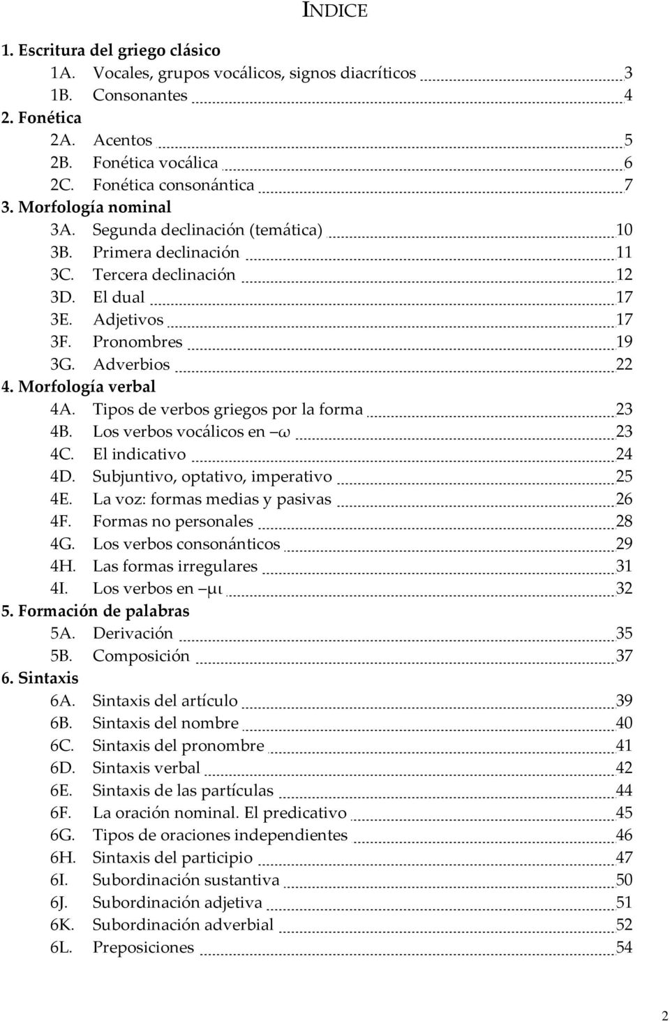 Morfología verbal 4A. Tipos de verbos griegos por la forma 23 4B. Los verbos vocálicos en ω 23 4C. El indicativo 24 4D. Subjuntivo, optativo, imperativo 25 4E. La voz: formas medias y pasivas 26 4F.