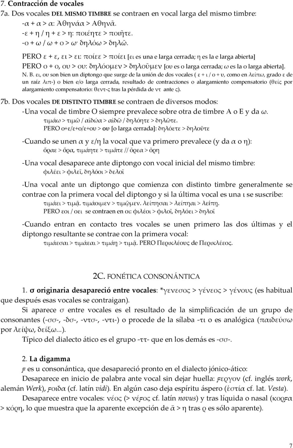 ει, ου son bien un diptongo que surge de la unión de dos vocales ( ε + ι / ο + υ, como en λείπω, grado ε de un raíz λιπ ) ο bien e/o larga cerrada, resultado de contracciones o alargamiento