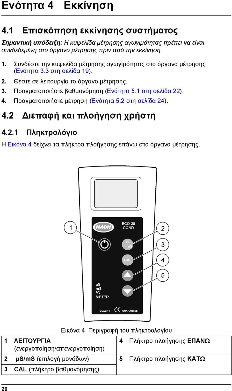 1 στη σελίδα 22). 4. Πραγματοποιήστε μέτρηση (Ενότητα 5.2 στη σελίδα 24). 4.2 Διεπαφή και πλοήγηση χρήστη 4.2.1 Πληκτρολόγιο Η Εικόνα 4 δείχνει τα πλήκτρα πλοήγησης επάνω στο όργανο μέτρησης.