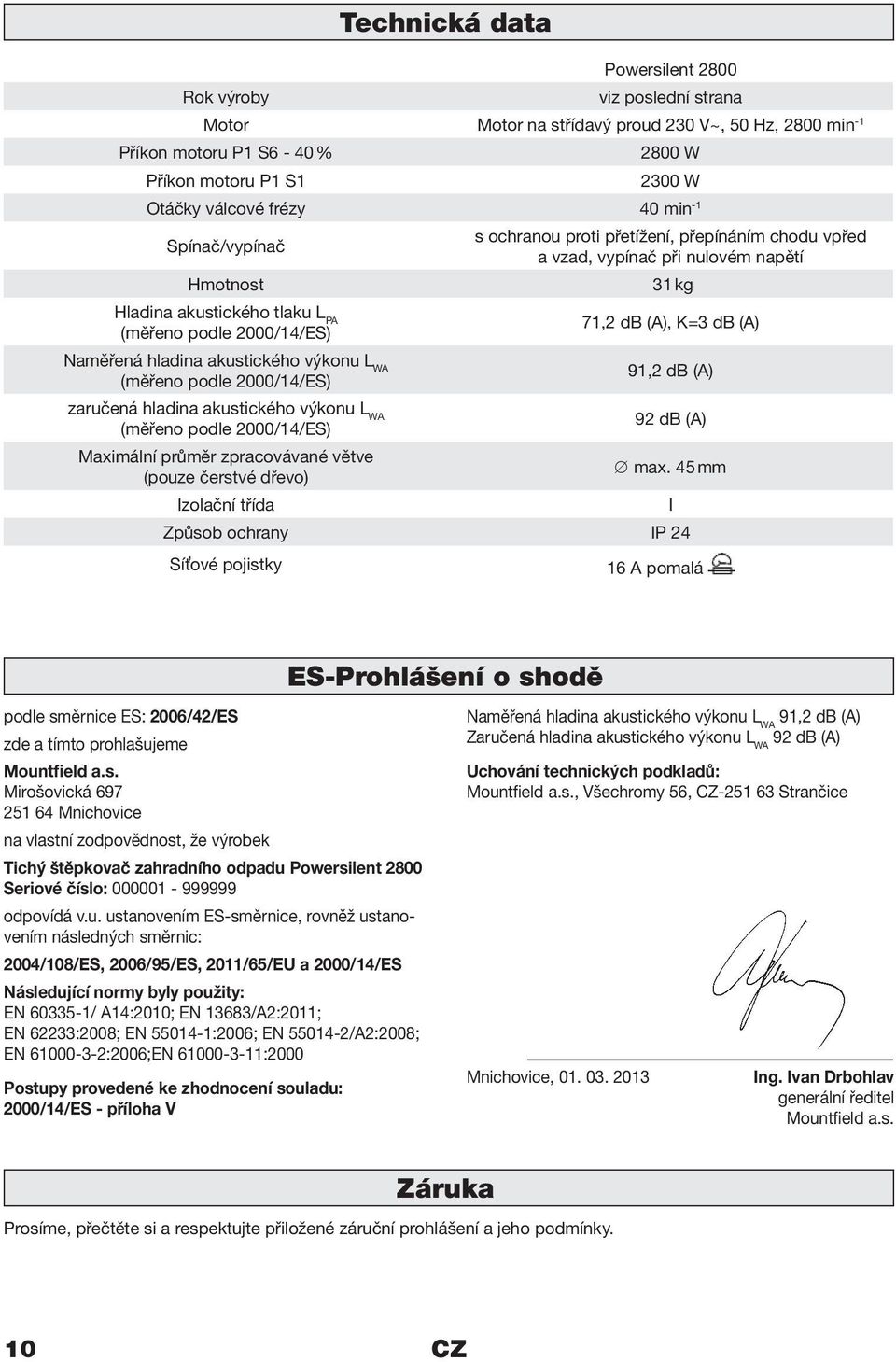 akustického výkonu L WA (měřeno podle 2000/14/ES) 71,2 db (A), K=3 db (A) 91,2 db (A) zaručená hladina akustického výkonu L WA (měřeno podle 2000/14/ES) 92 db (A) Maximální průměr zpracovávané větve