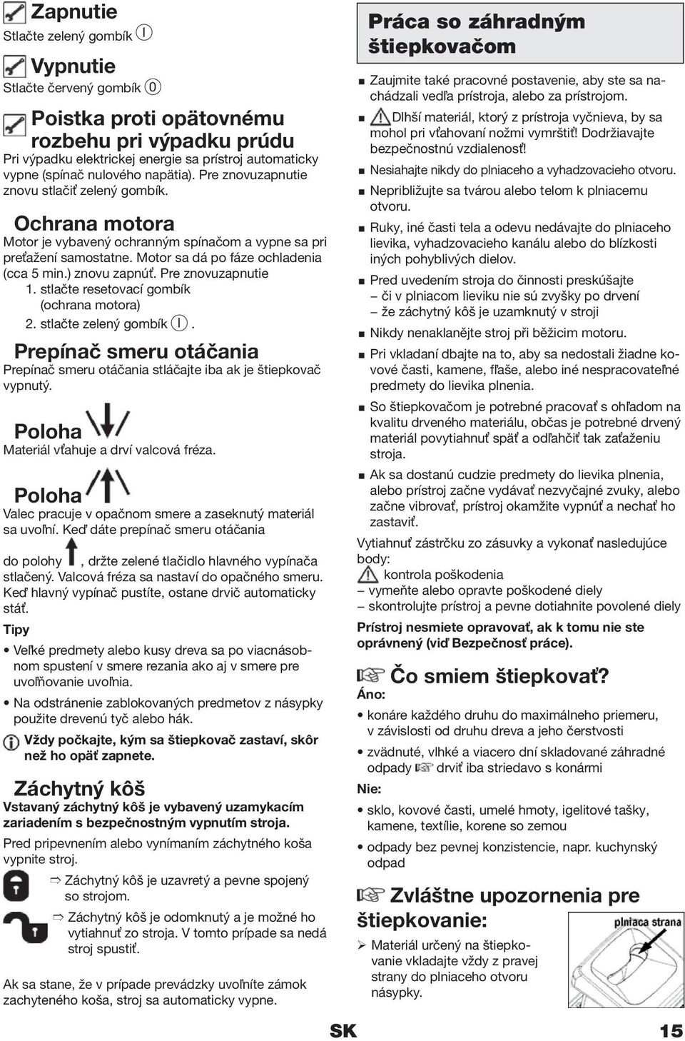 ) znovu zapnúť. Pre znovuzapnutie 1. stlačte resetovací gombík (ochrana motora) 2. stlačte zelený gombík I. Prepínač smeru otáčania Prepínač smeru otáčania stláčajte iba ak je štiepkovač vypnutý.