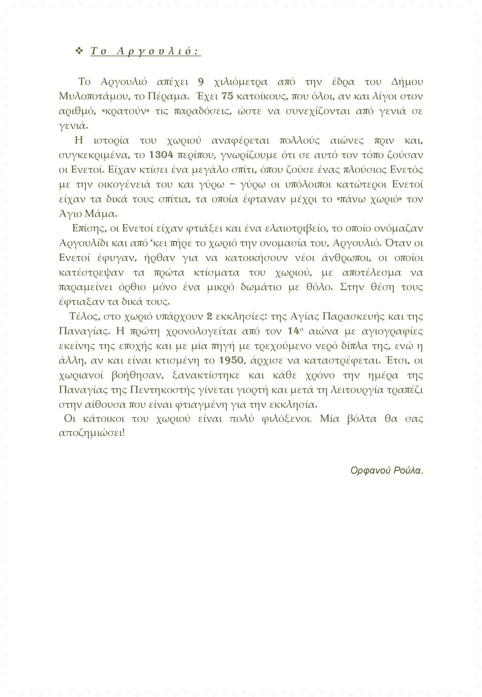 Η ιστορία του χωριού αναφέρεται πολλούς αιώνες πριν και, συγκεκριμένα, το 1304 περίπου, γνωρίζουμε ότι σε αυτό τον τόπο ζούσαν οι Ενετοί.