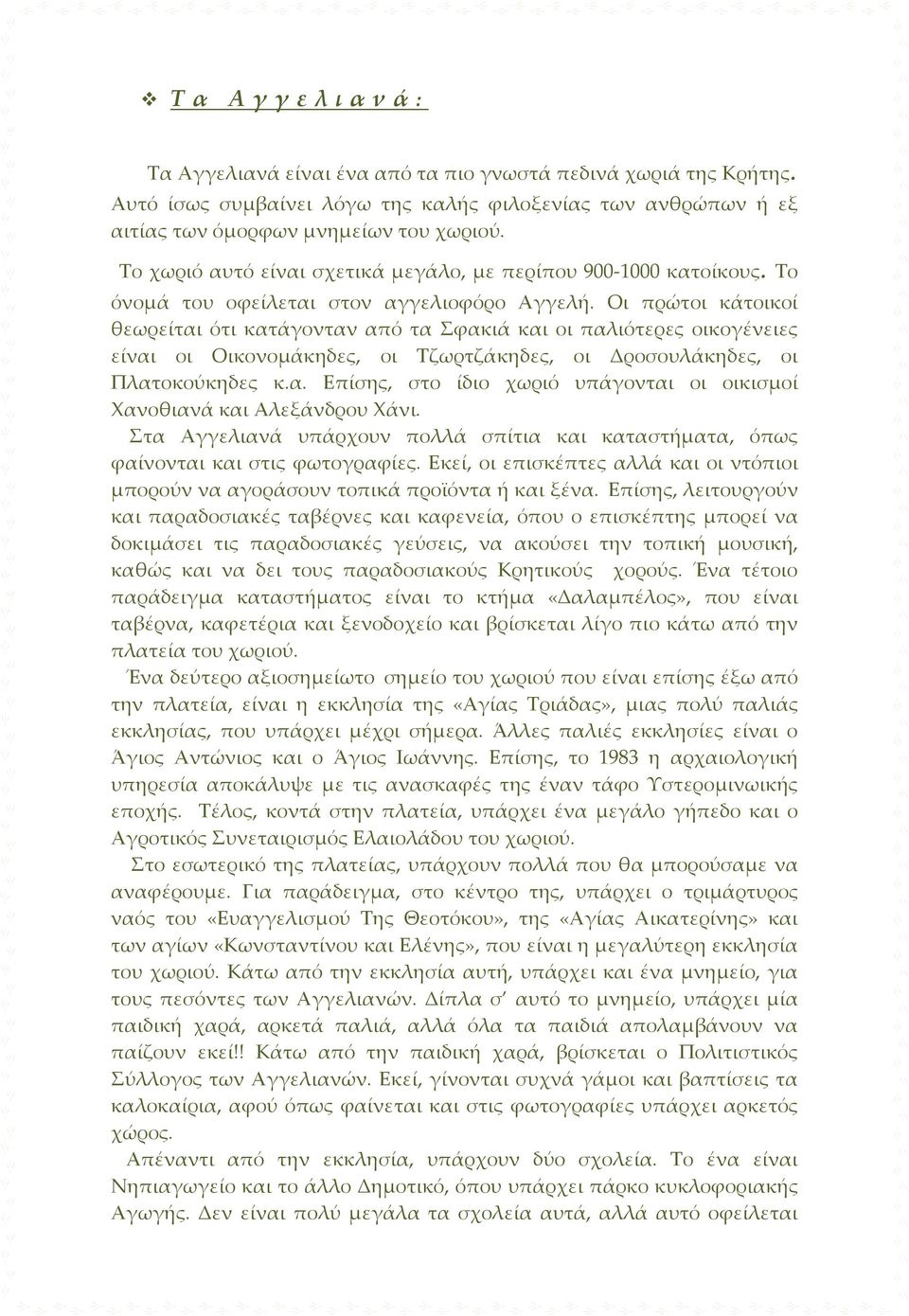 Οι πρώτοι κάτοικοί θεωρείται ότι κατάγονταν από τα Σφακιά και οι παλιότερες οικογένειες είναι οι Οικονομάκηδες, οι Τζωρτζάκηδες, οι Δροσουλάκηδες, οι Πλατοκούκηδες κ.α. Επίσης, στο ίδιο χωριό υπάγονται οι οικισμοί Χανοθιανά και Αλεξάνδρου Χάνι.