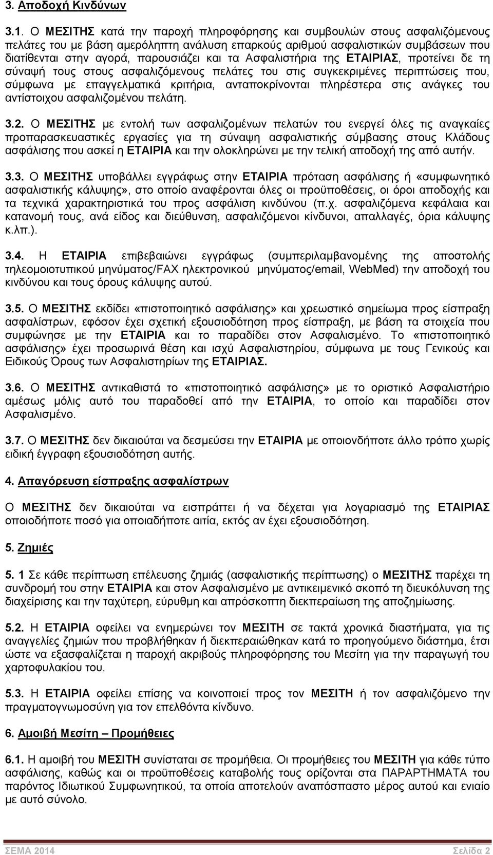 Ασφαλιστήρια της ΕΤΑΙΡΙΑΣ, προτείνει δε τη σύναψή τους στους ασφαλιζόμενους πελάτες του στις συγκεκριμένες περιπτώσεις που, σύμφωνα με επαγγελματικά κριτήρια, ανταποκρίνονται πληρέστερα στις ανάγκες