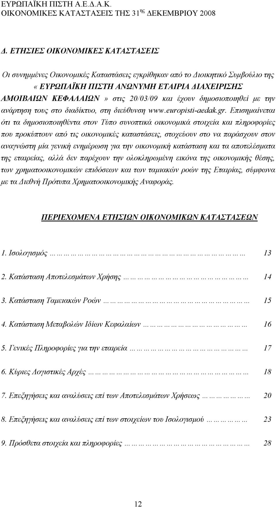 Επισημαίνεται ότι τα δημοσιοποιηθέντα στον Τύπο συνοπτικά οικονομικά στοιχεία και πληροφορίες που προκύπτουν από τις οικονομικές καταστάσεις, στοχεύουν στο να παράσχουν στον αναγνώστη μία γενική