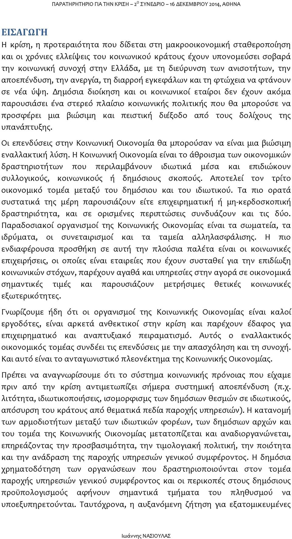 Δημόσια διοίκηση και οι κοινωνικοί εταίροι δεν έχουν ακόμα παρουσιάσει ένα στερεό πλαίσιο κοινωνικής πολιτικής που θα μπορούσε να προσφέρει μια βιώσιμη και πειστική διέξοδο από τους δολίχους της