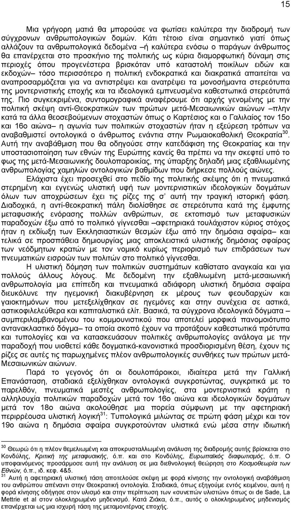 όπου προγενέστερα βρισκόταν υπό καταστολή ποικίλων ειδών και εκδοχών τόσο περισσότερο η πολιτική ενδοκρατικά και διακρατικά απαιτείται να αναπροσαρμόζεται για να αντιστρέψει και ανατρέψει τα