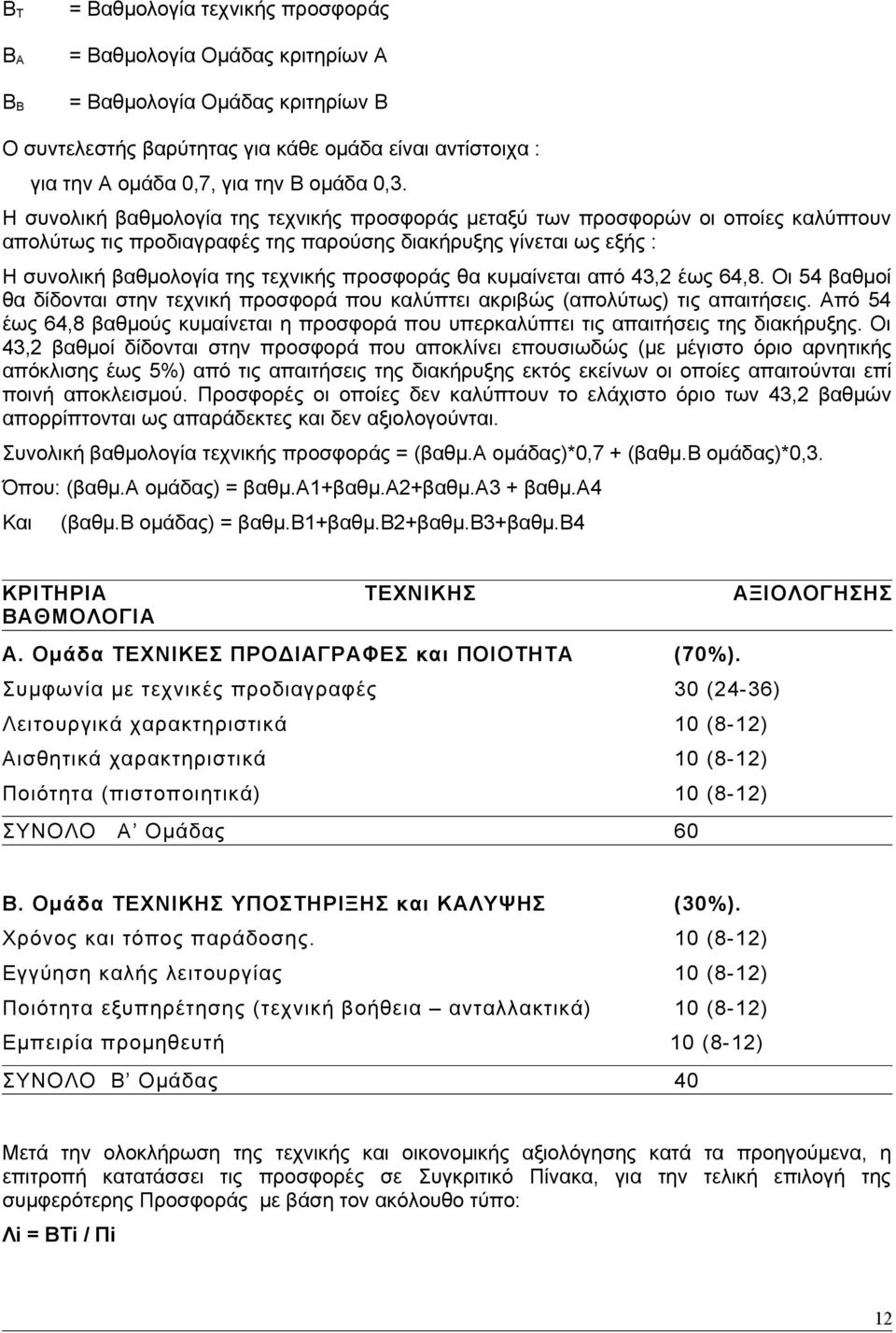 Η συνολική βαθμολογία της τεχνικής προσφοράς μεταξύ των προσφορών οι οποίες καλύπτουν απολύτως τις προδιαγραφές της παρούσης διακήρυξης γίνεται ως εξής : Η συνολική βαθμολογία της τεχνικής προσφοράς