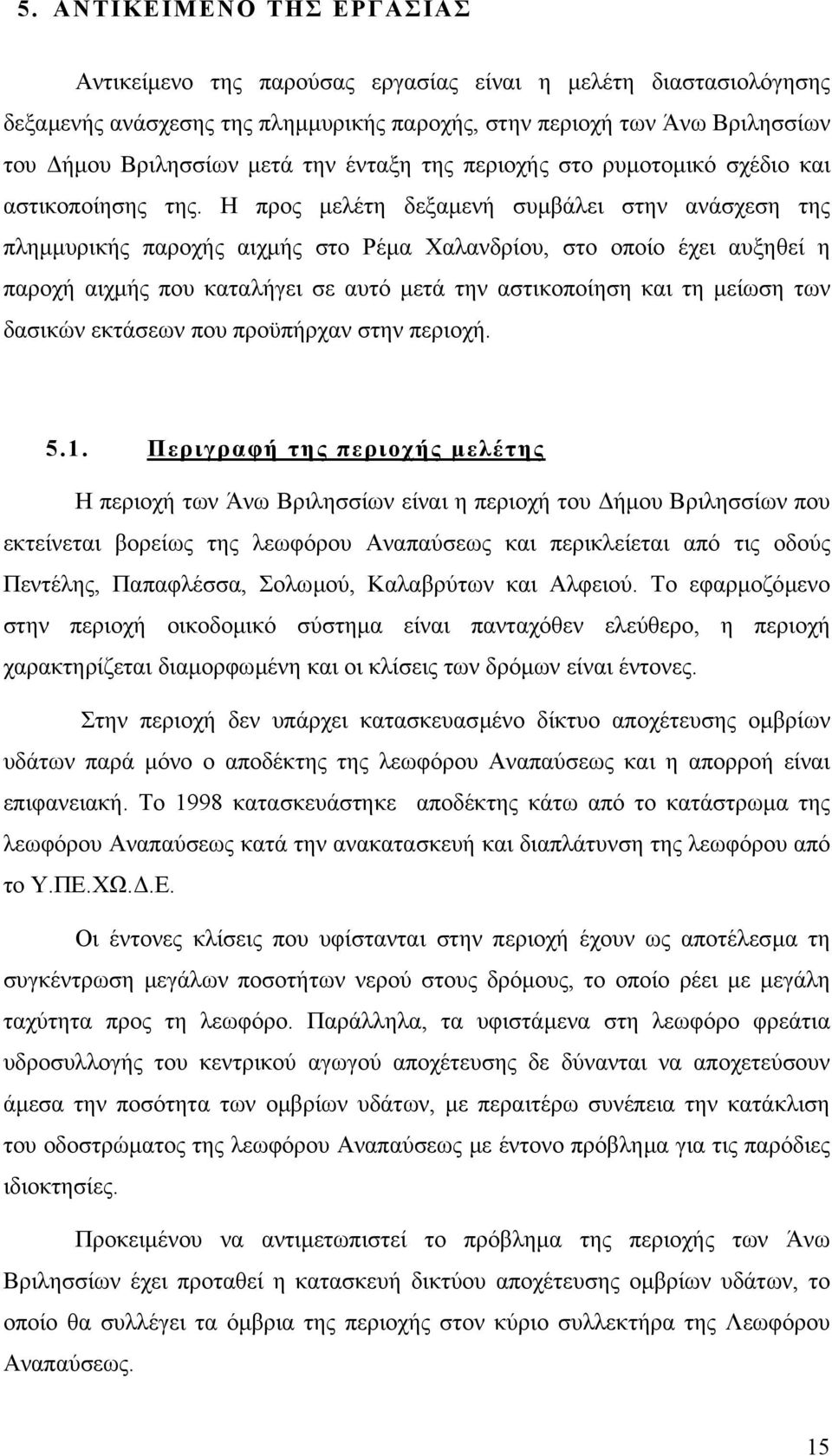 Η προς µελέτη δεξαµενή συµβάλει στην ανάσχεση της πληµµυρικής παροχής αιχµής στο Ρέµα Χαλανδρίου, στο οποίο έχει αυξηθεί η παροχή αιχµής που καταλήγει σε αυτό µετά την αστικοποίηση και τη µείωση των