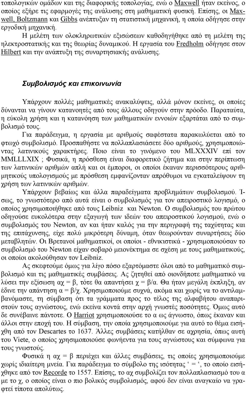 Η μελέτη των ολοκληρωτικών εξισώσεων καθοδηγήθηκε από τη μελέτη της ηλεκτροστατικής και της θεωρίας δυναμικού. Η εργασία του Fredholm οδήγησε στον Hilbert και την ανάπτυξη της συναρτησιακής ανάλυσης.