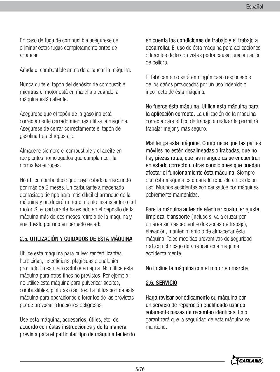 Asegúrese que el tapón de la gasolina está correctamente cerrado mientras utiliza la máquina. Asegúrese de cerrar correctamente el tapón de gasolina tras el repostaje.