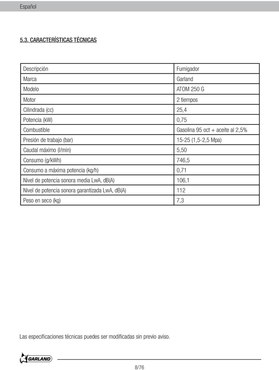 0,75 Combustible Gasolina 95 oct + aceite al 2,5% Presión de trabajo (bar) 15-25 (1,5-2,5 Mpa) Caudal máximo (l/min) 5,50 Consumo