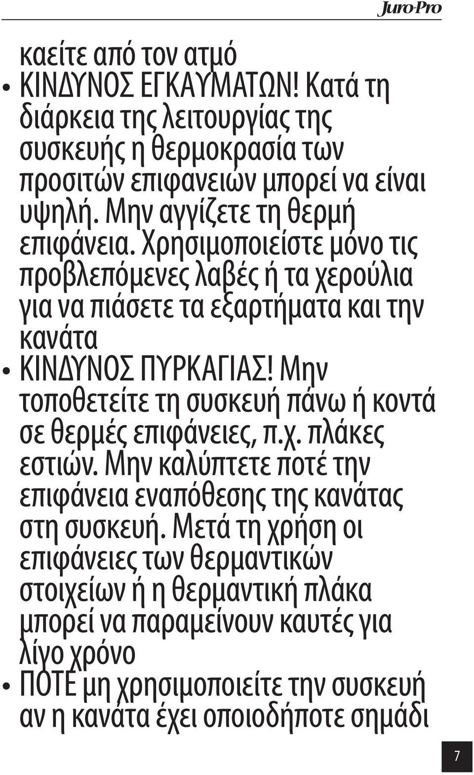 Μην τοποθετείτε τη συσκευή πάνω ή κοντά σε θερμές επιφάνειες, π.χ. πλάκες εστιών. Μην καλύπτετε ποτέ την επιφάνεια εναπόθεσης της κανάτας στη συσκευή.