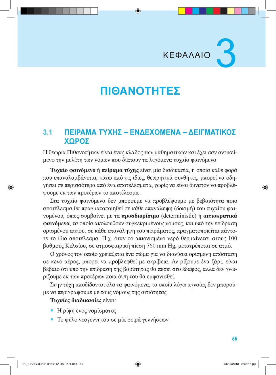 Τυχαίο φαινόμενο ή πείραμα τύχης είναι μία διαδικασία, η οποία κάθε φορά που επαναλαμβάνεται, κάτω από τις ίδιες, θεωρητικά συνθήκες, μπορεί να οδηγήσει σε περισσότερα από ένα αποτελέσματα, χωρίς να