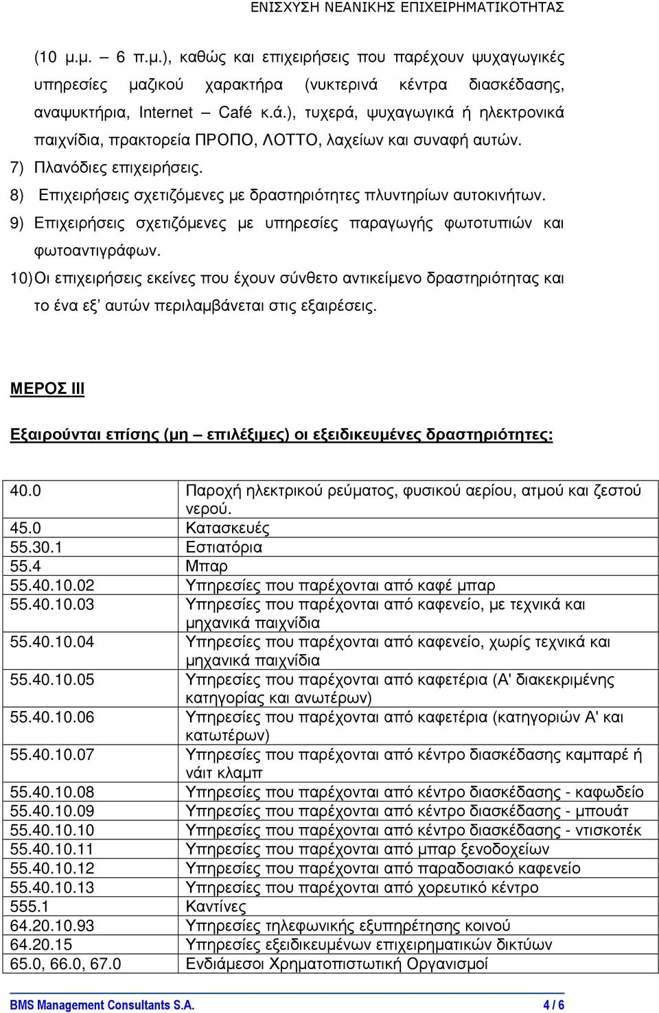 8) Επιχειρήσεις σχετιζόµενες µε δραστηριότητες πλυντηρίων αυτοκινήτων. 9) Επιχειρήσεις σχετιζόµενες µε υπηρεσίες παραγωγής φωτοτυπιών και φωτοαντιγράφων.