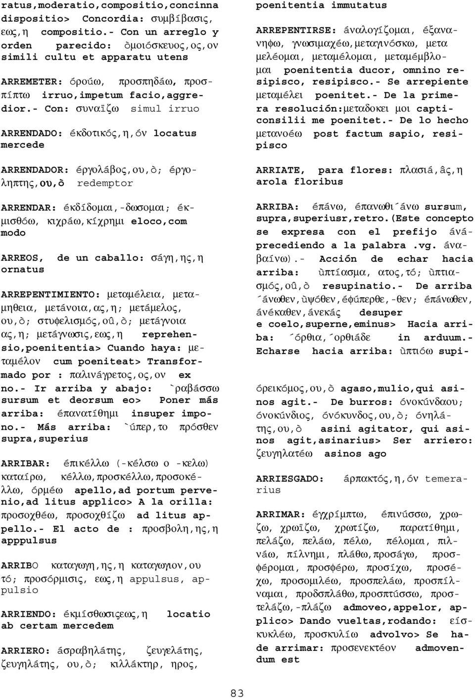 - Con: συναïζω simul irruo ARRENDADO: éκδοτικóς,η,óν locatus mercede ARRENDADOR: éργολáβος,ου,ò; éργοληπτης,ου ου,ò redemptor ARRENDAR: éκδíδοµαι,-δωσοµαι; éκ- µισθóω, κιχρáω,κíχρηµι eloco,com modo