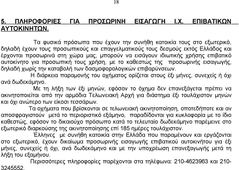 εισάγουν ιδιωτικής χρήσης επιβατικό αυτοκίνητο για προσωπική τους χρήση, με το καθεστώς της προσωρινής εισαγωγής, δηλαδή χωρίς την καταβολή των δασμοφορολογικών επιβαρύνσεων.