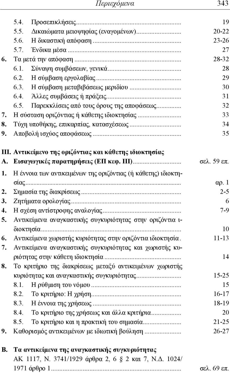 Η σύσταση οριζόντιας ή κάθετης ιδιοκτησίας... 33 8. Τύχη υποθήκης, επικαρπίας, κατασχέσεως... 34 9. Αποβολή ισχύος αποφάσεως... 35 ΙΙΙ. Αντικείμενο της οριζόντιας και κάθετης ιδιοκτησίας Α.