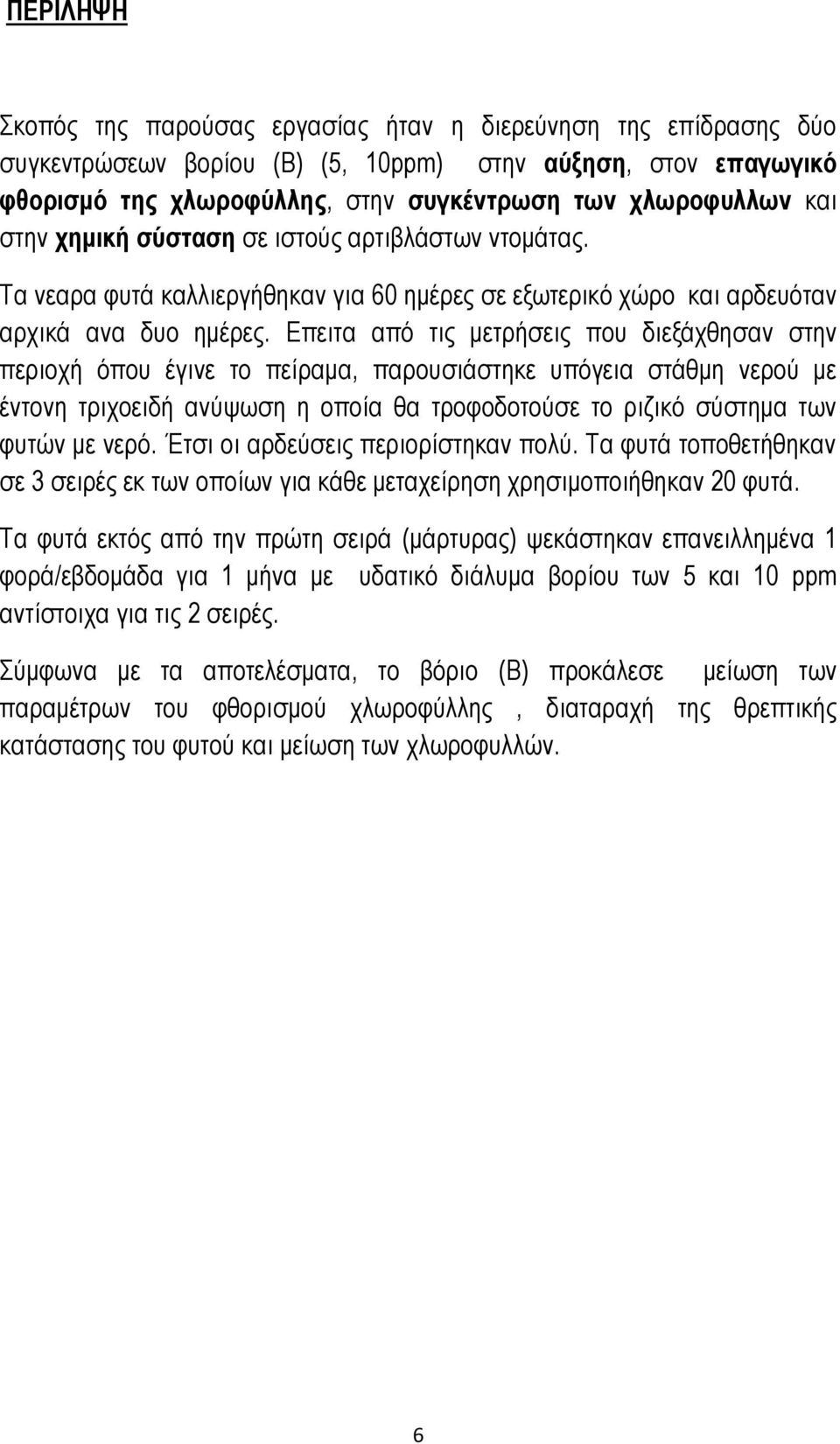 Επειτα από τις μετρήσεις που διεξάχθησαν στην περιοχή όπου έγινε το πείραμα, παρουσιάστηκε υπόγεια στάθμη νερού με έντονη τριχοειδή ανύψωση η οποία θα τροφοδοτούσε το ριζικό σύστημα των φυτών με νερό.