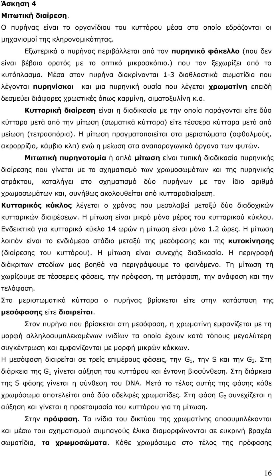 Μέσα στον πυρήνα διακρίνονται 1-3 διαθλαστικά σωματίδια που λέγονται πυρηνίσκοι και μια πυρηνική ουσία που λέγεται χρωματίνη επειδή δεσμεύει διάφορες χρωστικές όπως καρμίνη, αιματοξυλίνη κ.α. Κυτταρική διαίρεση είναι η διαδικασία με την οποία παράγονται είτε δύο κύτταρα μετά από την μίτωση (σωματικά κύτταρα) είτε τέσσερα κύτταρα μετά από μείωση (τετρασπόρια).