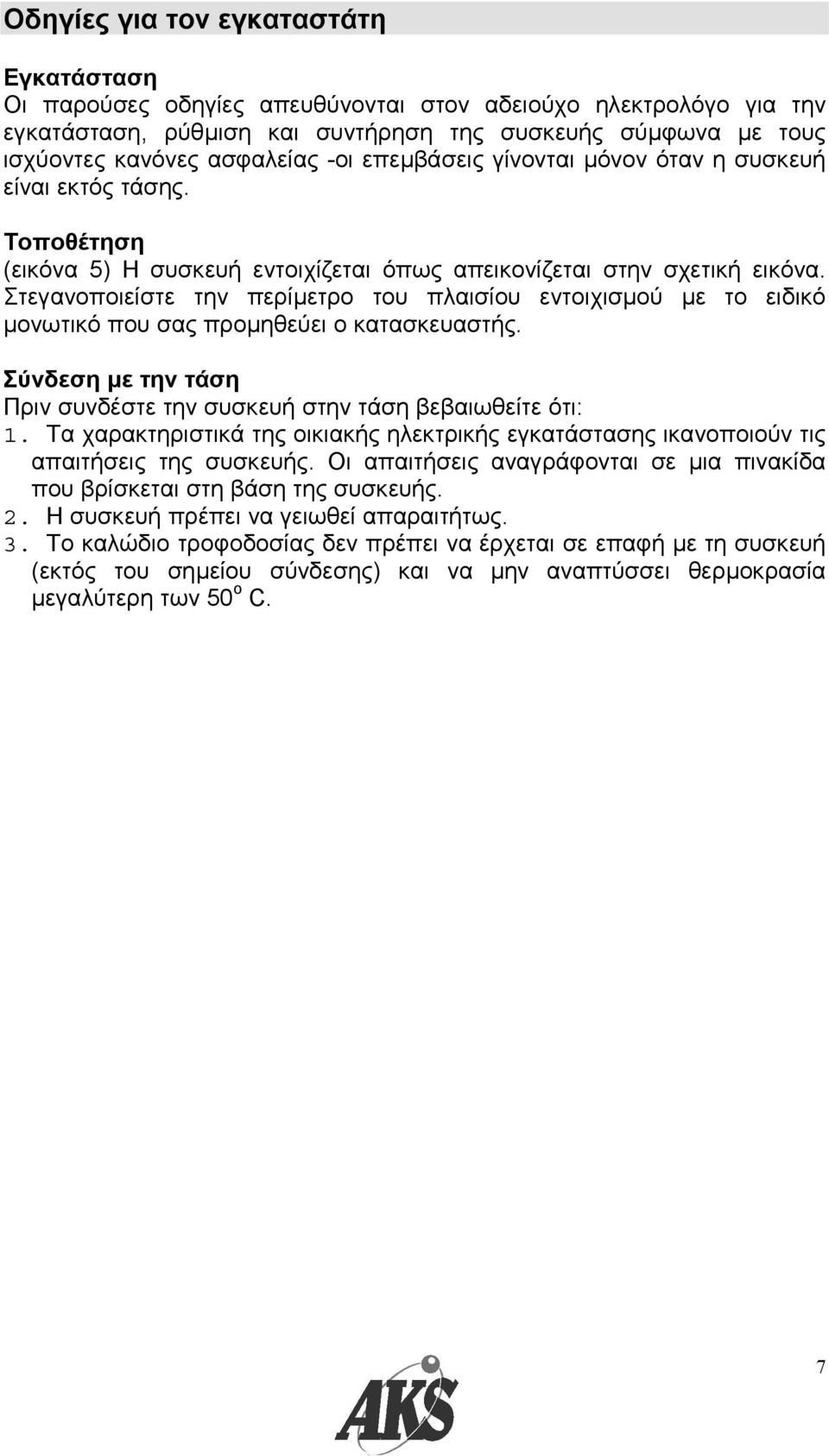 Στεγανοποιείστε την περίµετρο του πλαισίου εντοιχισµού µε το ειδικό µονωτικό που σας προµηθεύει ο κατασκευαστής. Σύνδεση µε την τάση Πριν συνδέστε την συσκευή στην τάση βεβαιωθείτε ότι: 1.