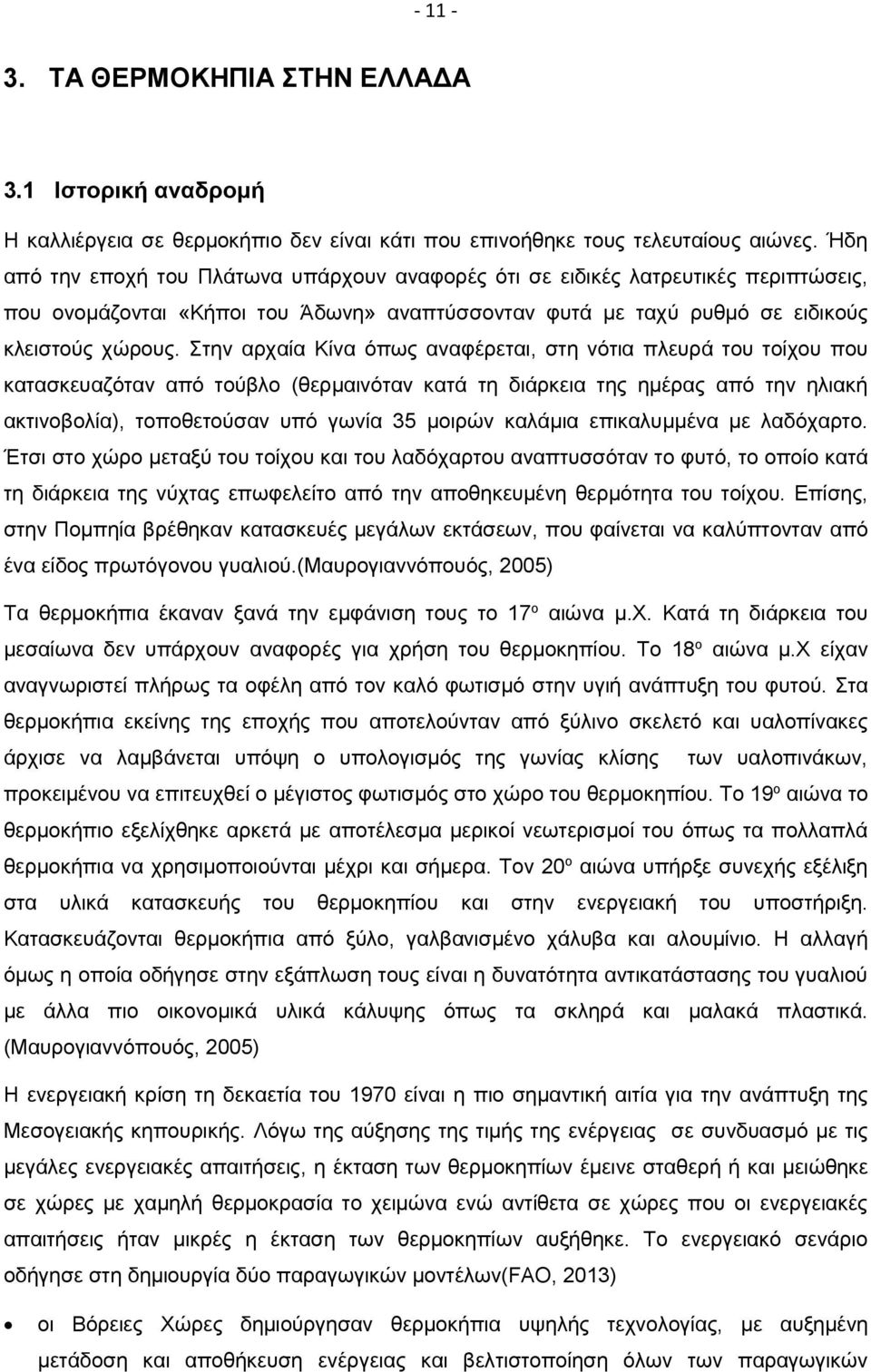 Στην αρχαία Κίνα όπως αναφέρεται, στη νότια πλευρά του τοίχου που κατασκευαζόταν από τούβλο (θερμαινόταν κατά τη διάρκεια της ημέρας από την ηλιακή ακτινοβολία), τοποθετούσαν υπό γωνία 35 μοιρών