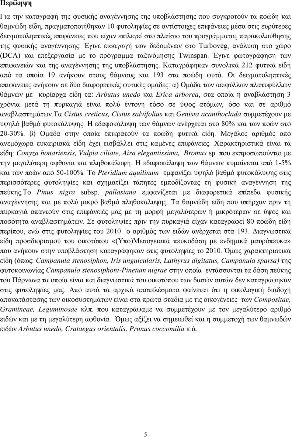 Έγινε εισαγωγή των δεδομένων στο Turboveg, ανάλυση στο χώρο (DCA) και επεξεργασία με το πρόγραμμα ταξινόμησης Twinspan. Έγινε φωτογράφηση των επιφανειών και της αναγέννησης της υποβλάστησης.