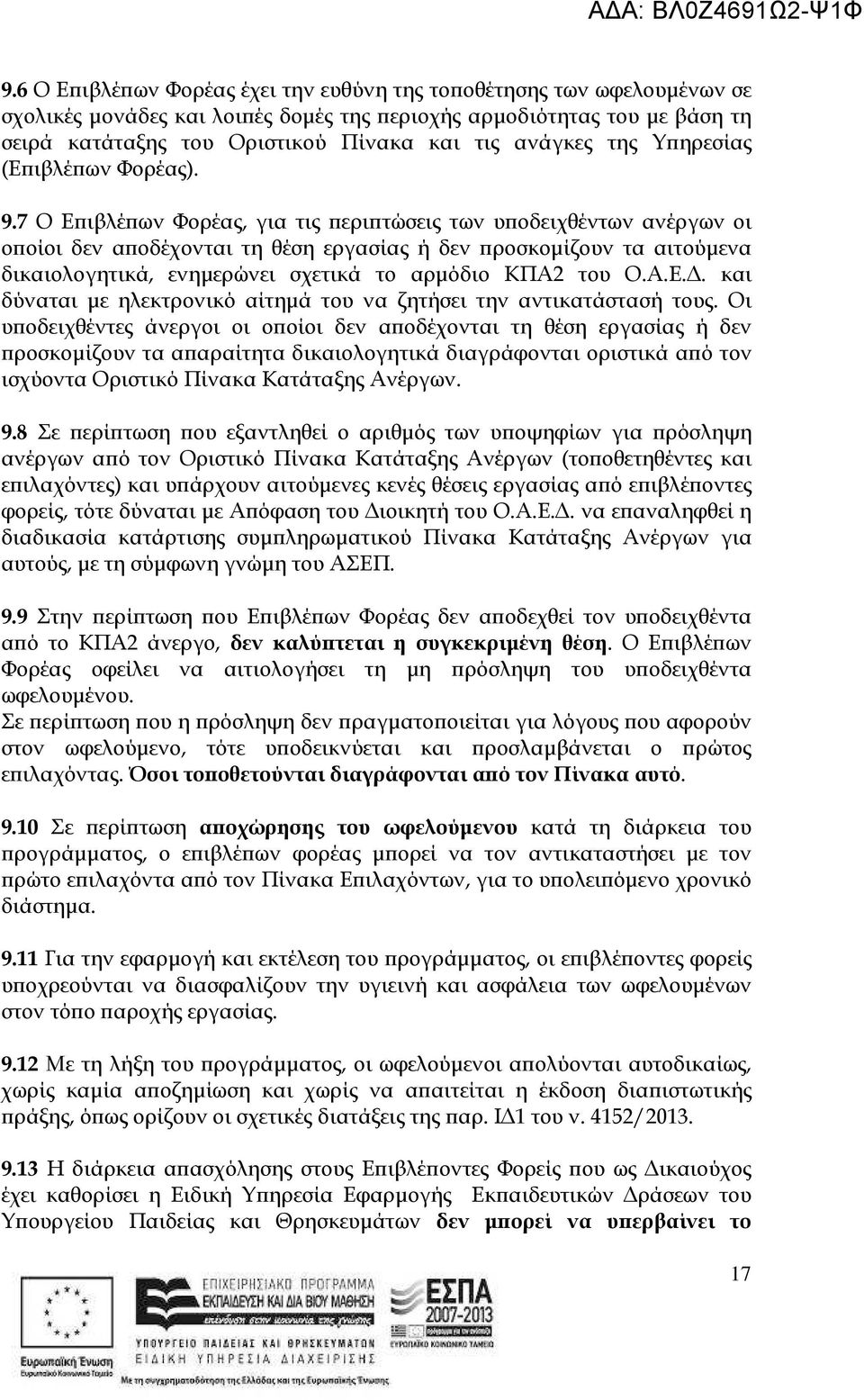 7 Ο Ε ιβλέ ων Φορέας, για τις ερι τώσεις των υ οδειχθέντων ανέργων οι ο οίοι δεν α οδέχονται τη θέση εργασίας ή δεν ροσκοµίζουν τα αιτούµενα δικαιολογητικά, ενηµερώνει σχετικά το αρµόδιο ΚΠΑ2 του Ο.Α.Ε.. και δύναται µε ηλεκτρονικό αίτηµά του να ζητήσει την αντικατάστασή τους.