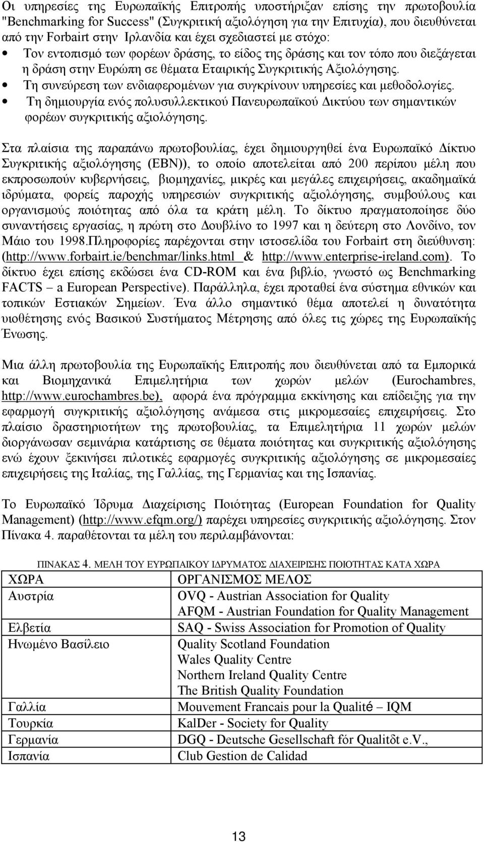 Τη συνεύρεση των ενδιαφερομένων για συγκρίνουν υπηρεσίες και μεθοδολογίες. Τη δημιουργία ενός πολυσυλλεκτικού Πανευρωπαϊκού Δικτύου των σημαντικών φορέων συγκριτικής αξιολόγησης.