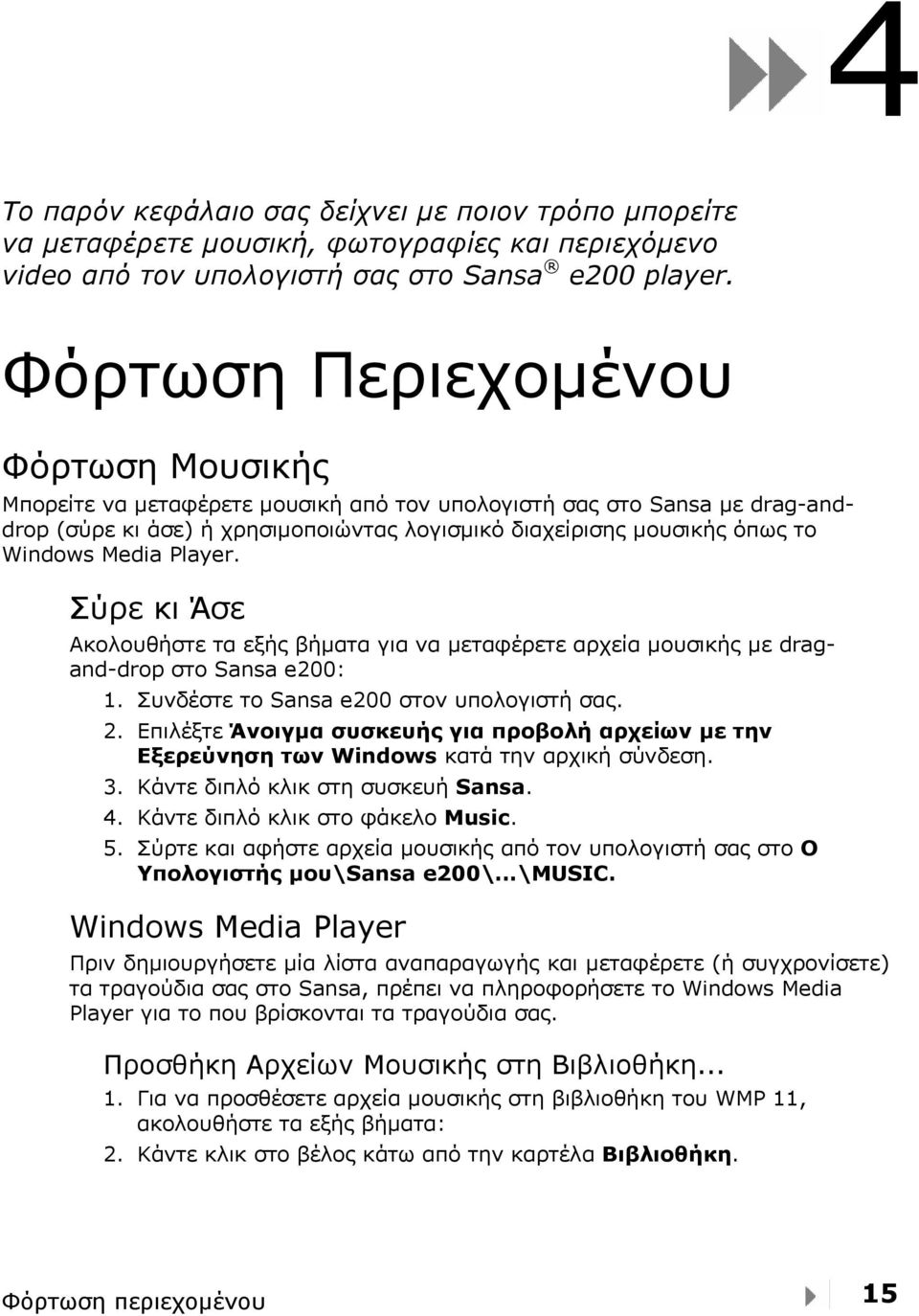 Media Player. Σύρε κι Άσε Ακολουθήστε τα εξής βήματα για να μεταφέρετε αρχεία μουσικής με dragand-drop στο Sansa e200: 1. Συνδέστε το Sansa e200 στον υπολογιστή σας. 2.