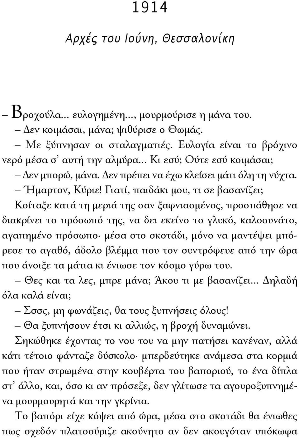 Γιατί, παιδάκι μου, τι σε βασανίζει; Κοίταξε κατά τη μεριά της σαν ξαφνιασμένος, προσπάθησε να διακρίνει το πρόσωπό της, να δει εκείνο το γλυκό, καλοσυνάτο, αγαπημένο πρόσωπο μέσα στο σκοτάδι, μόνο